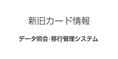 新旧カード情報データ照会・移行管理システム